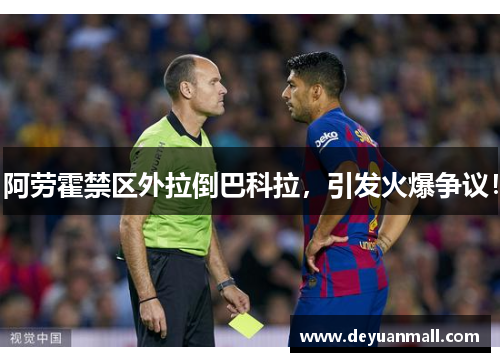 阿劳霍禁区外拉倒巴科拉，引发火爆争议！