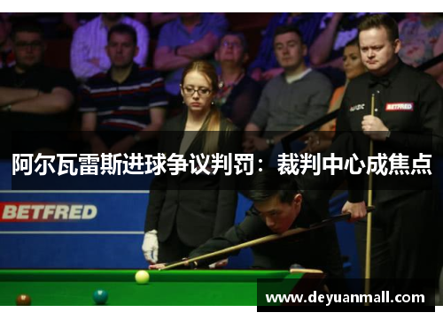 阿尔瓦雷斯进球争议判罚：裁判中心成焦点